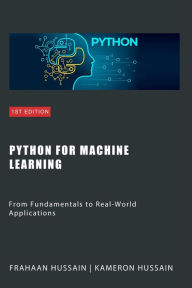 Title: Python for Machine Learning: From Fundamentals to Real-World Applications, Author: Kameron Hussain