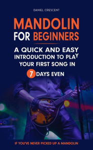 Title: Mandolin For Beginners: A Quick and Easy Introduction to Play Your First Song In 7 Days Even If You've Never Picked Up A Mandolin, Author: Daniel Crescent