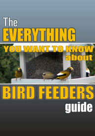 Title: The Everything you Want to Know About Bird Feeders Guide, Author: RAMSESVII