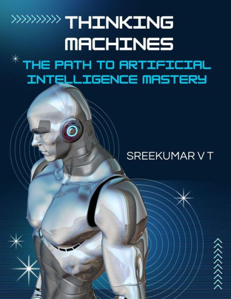 Thinking Machines: The Path to Artificial Intelligence Mastery