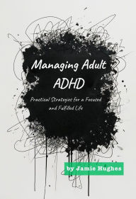 Title: Managing Adult ADHD: Practical Strategies for a Focused and Fulfilled Life (Managing Mental Health), Author: Jamie Hughes