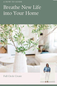 Title: Breath New Life into your Home, Author: Full Circle Create
