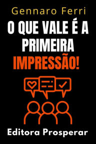 Title: O Que Vale É A Primeira Impressão! - Descubra Como Criar E Manter Relações Fortes E Duradouras (Coleção Inteligência Emocional, #3), Author: Editora Prosperar