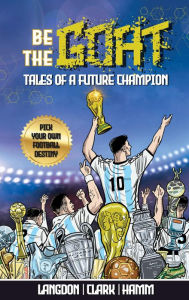 Title: Be The G.O.A.T. Tales Of A Future Champion. A Pick Your Own Football Destiny Story, Author: Michael Langdon