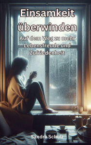 Title: Einsamkeit überwinden, Auf dem Weg zu mehr Lebensfreude und Zufriedenheit, Author: Sandra Schulz