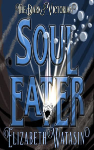 Title: Soul Eater (The Dark Victorian Short Stories, #1), Author: Elizabeth Watasin