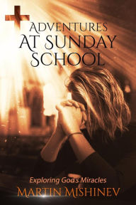 Title: Adventures at Sunday School (Exploring God's Miracles, #1), Author: Martin Mishinev