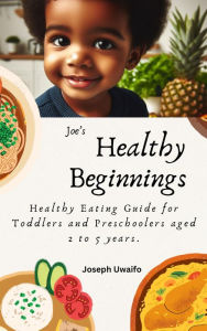 Title: Healthy Beginnings: Healthy Eating Guide for Toddlers and Preschoolers aged 2 to 5 years. 1st Edition., Author: Joseph Uwaifo