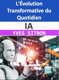 Title: IA : L'Évolution Transformative du Quotidien, Author: YVES SITBON