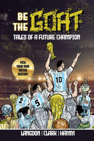 Title: Be The G.O.A.T. - A Pick Your Own Soccer Destiny Story: Tales Of A Future Champion, Author: Michael Langdon