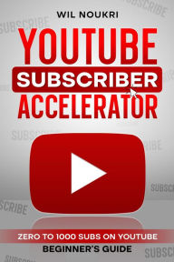 Title: YouTube Subscriber Accelerator: Zero to 1000 Subs on YouTube Beginner's Guide, Author: Wil Noukri