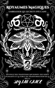 Title: Royaumes Magiques - Embrasser Les Secrets Wiccans - Dévoilez Des Traditions Anciennes, Des Sorts Puissants Et La Force De Transformation De La Wicca, Author: SKYLAR GRACE