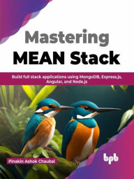 Title: Mastering MEAN Stack: Build Full Stack Applications Using MongoDB, Express.js, Angular, and Node.js, Author: Pinakin Ashok Chaubal