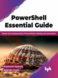 Title: PowerShell Essential Guide: Master the Fundamentals of PowerShell Scripting and Automation, Author: Prashanth Jayaram