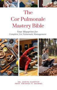Title: The Cor Pulmonale Mastery Bible: Your Blueprint for Complete Cor Pulmonale Management, Author: Dr. Ankita Kashyap