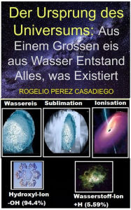 Title: Der Ursprung des Universums: Aus Einem Grossen eis aus Wasser Entstand Alles, Was Existiert, Author: ROGELIO PEREZ CASADIEGO