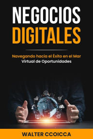 Title: Negocios digitales: Navegando hacia el éxito en el mar virtual de oportunidades, Author: Walter Ccoicca