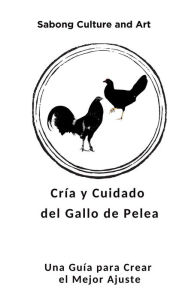 Title: Cría y Cuidado del Gallo de Pelea: Una Guía para Crear el Mejor Ajuste, Author: Sabong Culture and Art