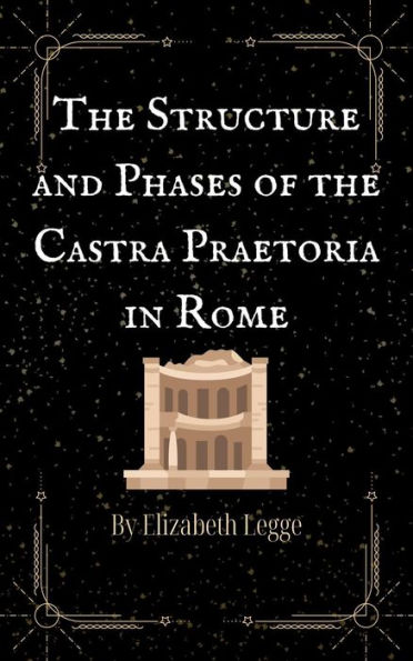The Structure and Phases of the Castra Praetoria in Rome (Echoes of Ancient Rome: Politics, Medicine, and War, #3)