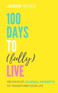 Title: 100 Days to Fully Live, Author: Jessie Renee