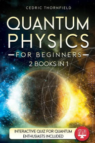 Title: Quantum physics for beginners, Author: Cedric Thornfield