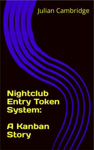 Title: Nightclub Entry Token System: A Kanban Story, Author: Julian Cambridge