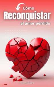 Title: Cómo reconquistar el amor perdido, Author: Pílula Digital