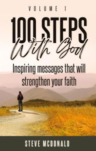 Title: 100 Steps With God, Volume 1: Inspiring messages to strengthen your faith, Author: Steve McDonald