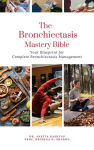 Title: The Bronchiectasis Mastery Bible: Your Blueprint for Complete Bronchiectasis Management, Author: Dr. Ankita Kashyap