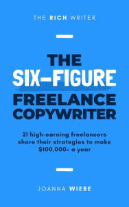 Title: The Six-Figure Freelance Copywriter (The Rich Writer Series, #3), Author: Joanna Wiebe