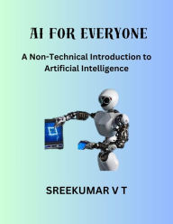 Title: AI for Everyone: A Non-Technical Introduction to Artificial Intelligence, Author: V T SREEKUMAR