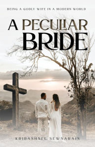 Title: A Peculiar Bride: Being a Godly Wife in a Modern World, Author: Kribashnee Sewnarain