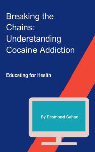 Title: Breaking the Chains: Understanding Cocaine Addiction, Author: Desmond Gahan