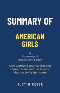 Title: Summary of American Girls by Jessica Roy: One Woman's Journey into the Islamic State and Her Sister's Fight to Bring Her Home, Author: Justin Reese