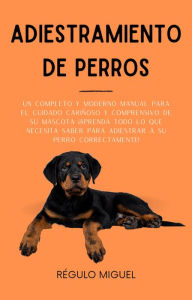 Title: Adiestramiento de Perros: Un Completo y Moderno Manual Para el Cuidado Cariñoso y Comprensivo de su Mascota: ¡Aprenda Todo lo Que Necesita Saber Para Adiestrar a su Perro Correctamente!, Author: Régulo Miguel