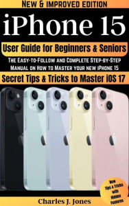 Title: iPhone 15 User Guide for Beginners and Seniors, Author: Charles J. Jones