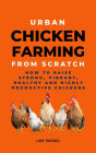 Urban Chicken Farming From Scratch: How To Raise Strong, Vibrant, Healthy And Highly Productive Chickens
