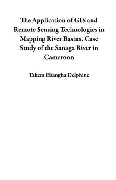 The Application of GIS and Remote Sensing Technologies in Mapping River Basins, Case Study of the Sanaga River in Cameroon