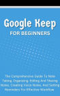 Google Keep For Beginners: The Comprehensive Guide To Note Taking, Organizing, Editing And Sharing Notes, Creating Voice Notes, And Setting Reminders For Effective Workflow