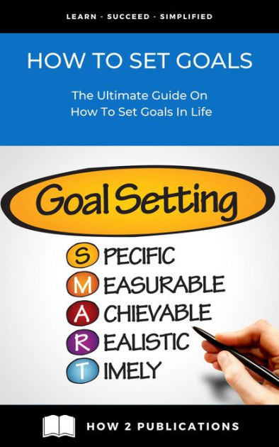 How To Set Goals - The Ultimate Guide On How To Set Goals In Life By 