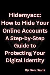 Title: Hidemyacc - How to Hide Your Online Accounts A Step-by-Step Guide to Protecting Your Digital Identity, Author: Ben Davis