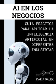 Title: AI en los Negocios: Guía Práctica para Aplicar la Inteligencia Artificial en Diferentes Industrias, Author: Daria Galek