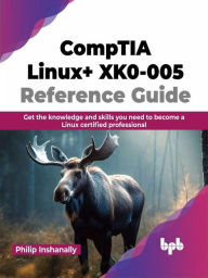 Title: CompTIA Linux+ XK0-005 Reference Guide: Get the knowledge and skills you need to become a Linux certified professional, Author: Philip Inshanally