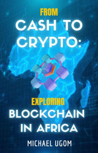 Title: From Cash to Crypto: Exploring Blockchain in Africa, Author: Michael Ugom