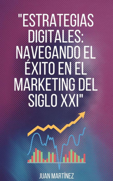 Estrategias Digitales Navegando el Éxito en el Marketing del Siglo