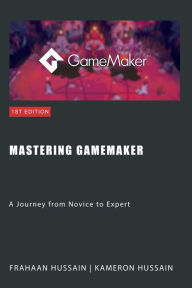 Title: Mastering GameMaker: A Journey from Novice to Expert, Author: Kameron Hussain