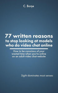 Title: 77 Written reasons to stop looking at models who do video chat online, Author: C Bor?e