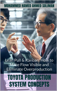 Title: Lean Pull & Kanban: How to Make Flow Visible and Eliminate Overproduction (Toyota Production System Concepts, #12), Author: Mohammed Hamed Ahmed Soliman