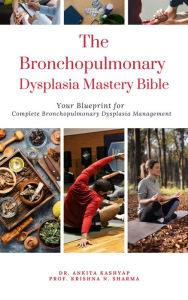 Title: The Bronchopulmonary Dysplasia Mastery Bible: Your Blueprint for Complete Bronchopulmonary Dysplasia Management, Author: Dr. Ankita Kashyap