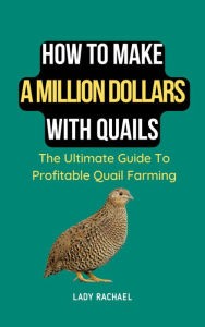 Title: How To Make A Million Dollars With Quails: The Ultimate Guide To Profitable Quail Farming, Author: Lady Rachael